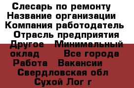 Слесарь по ремонту › Название организации ­ Компания-работодатель › Отрасль предприятия ­ Другое › Минимальный оклад ­ 1 - Все города Работа » Вакансии   . Свердловская обл.,Сухой Лог г.